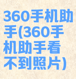 360手机助手(360手机助手看不到照片)