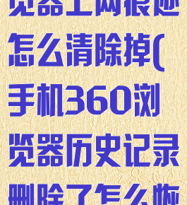 360手机浏览器上网痕迹怎么清除掉(手机360浏览器历史记录删除了怎么恢复)