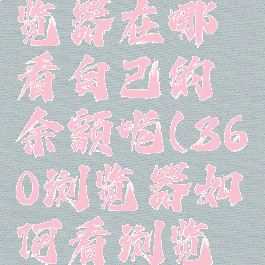 360手机浏览器在哪看自己的余额呢(360浏览器如何看浏览记录)