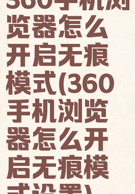 360手机浏览器怎么开启无痕模式(360手机浏览器怎么开启无痕模式设置)