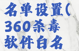 360杀毒白名单设置(360杀毒软件白名单在哪里)