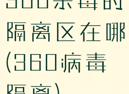 360杀毒的隔离区在哪(360病毒隔离)