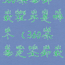 360杀毒卸载程序是哪个(360杀毒完全卸载)