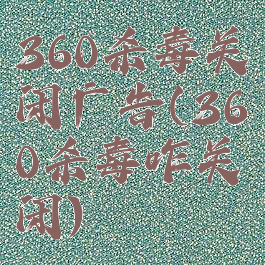 360杀毒关闭广告(360杀毒咋关闭)