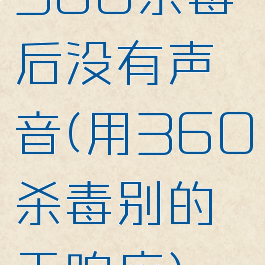 360杀毒后没有声音(用360杀毒别的无响应)