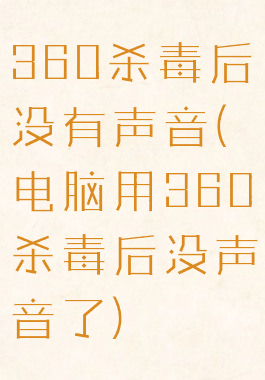 360杀毒后没有声音(电脑用360杀毒后没声音了)