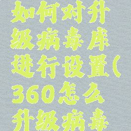 360杀毒如何对升级病毒库进行设置(360怎么升级病毒库)