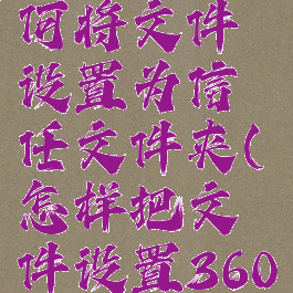 360杀毒如何将文件设置为信任文件夹(怎样把文件设置360信任文件)