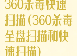 360杀毒快速扫描(360杀毒全盘扫描和快速扫描)