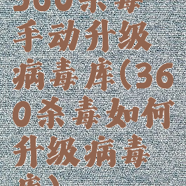 360杀毒手动升级病毒库(360杀毒如何升级病毒库)