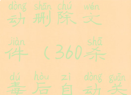 360杀毒自动删除文件(360杀毒后自动关机)