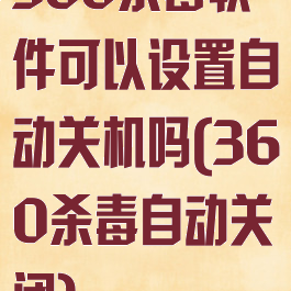360杀毒软件可以设置自动关机吗(360杀毒自动关闭)