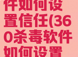 360杀毒软件如何设置信任(360杀毒软件如何设置信任站点)