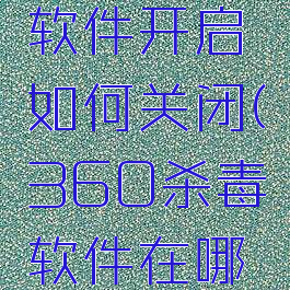 360杀毒软件开启如何关闭(360杀毒软件在哪关闭)