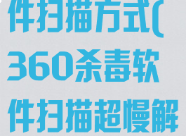 360杀毒软件扫描方式(360杀毒软件扫描超慢解决方法)