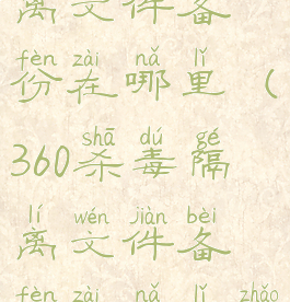 360杀毒隔离文件备份在哪里(360杀毒隔离文件备份在哪里找)