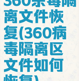 360杀毒隔离文件恢复(360病毒隔离区文件如何恢复)