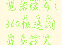 360极速浏览器缓存(360极速浏览器缓存怎么清除)