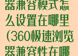 360极速浏览器兼容模式怎么设置在哪里(360极速浏览器兼容性在哪里设置)