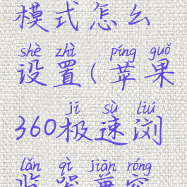 360极速浏览器兼容模式怎么设置(苹果360极速浏览器兼容模式怎么设置)