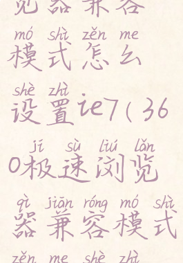 360极速浏览器兼容模式怎么设置ie7(360极速浏览器兼容模式怎么设置mac)