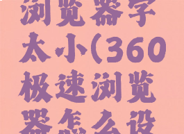 360极速浏览器字太小(360极速浏览器怎么设置字体)