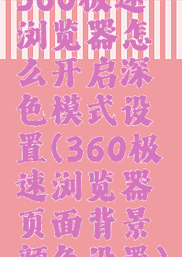 360极速浏览器怎么开启深色模式设置(360极速浏览器页面背景颜色设置)