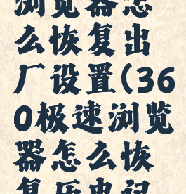 360极速浏览器怎么恢复出厂设置(360极速浏览器怎么恢复历史记录)