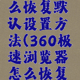 360极速浏览器怎么恢复默认设置方法(360极速浏览器怎么恢复成以前的版本)