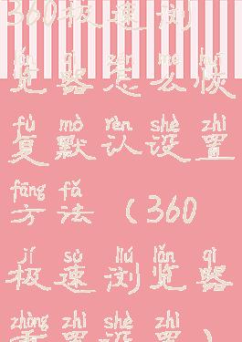 360极速浏览器怎么恢复默认设置方法(360极速浏览器重置设置)