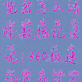 360极速浏览器怎么清除数据记录呢(360极速浏览器缓存)