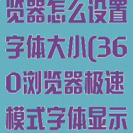 360极速浏览器怎么设置字体大小(360浏览器极速模式字体显示不清晰)