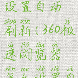 360极速浏览器怎么设置自动刷新(360极速浏览器怎么设置自动播放下一个视频)