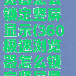 360极速浏览器怎么锁定竖屏显示(360极速浏览器怎么锁定竖屏显示页面)