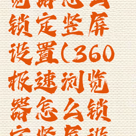 360极速浏览器怎么锁定竖屏设置(360极速浏览器怎么锁定竖屏设置不了)