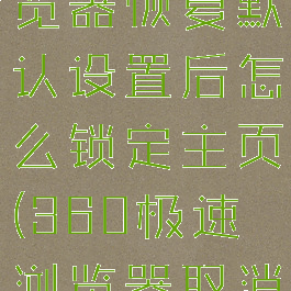 360极速浏览器恢复默认设置后怎么锁定主页(360极速浏览器取消默认)