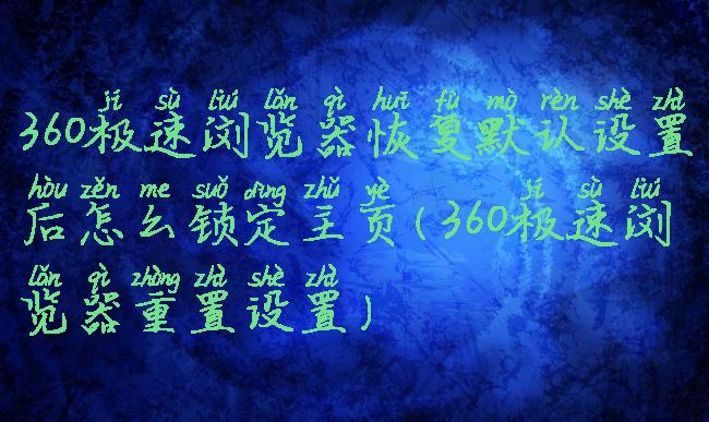 360极速浏览器恢复默认设置后怎么锁定主页(360极速浏览器重置设置)