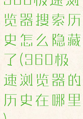 360极速浏览器搜索历史怎么隐藏了(360极速浏览器的历史在哪里)
