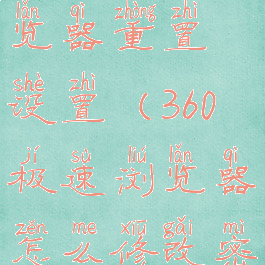 360极速浏览器重置设置(360极速浏览器怎么修改密码)