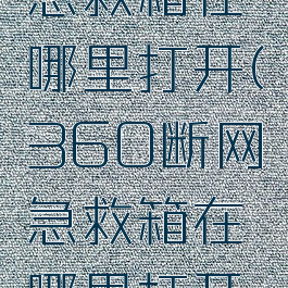 360断网急救箱在哪里打开(360断网急救箱在哪里打开的)