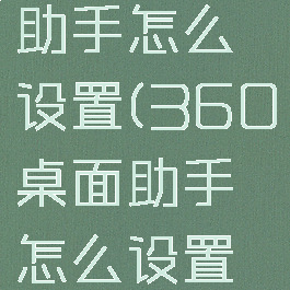 360桌面助手怎么设置(360桌面助手怎么设置自动关机)