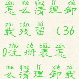 360注册表怎么清理卸载残留(360注册表怎么清理卸载残留数据)