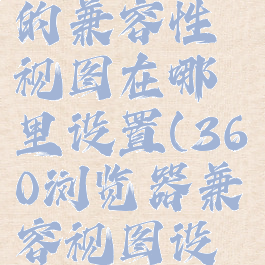 360浏览器的兼容性视图在哪里设置(360浏览器兼容视图设置在哪儿)