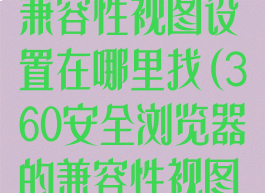 360浏览器的兼容性视图设置在哪里找(360安全浏览器的兼容性视图设置在哪里)