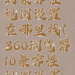 360浏览器的兼容性视图设置在哪里找(360浏览器10兼容性视图设置在哪)