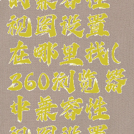 360浏览器的兼容性视图设置在哪里找(360浏览器中兼容性视图设置在哪)