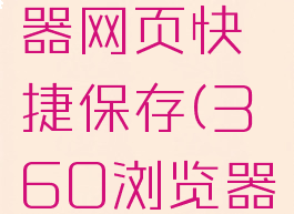 360浏览器网页快捷保存(360浏览器保存网站)