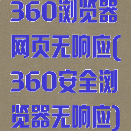 360浏览器网页无响应(360安全浏览器无响应)