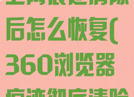 360浏览器上网痕迹清除后怎么恢复(360浏览器痕迹彻底清除)