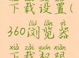 360浏览器下载设置(360浏览器下载权限设置)